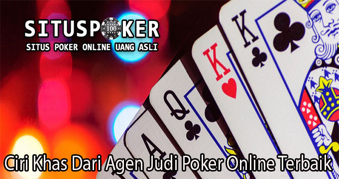 Ciri Khas Dari Agen Judi Poker Online Terbaik